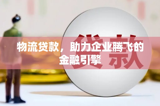 开平物流贷款，助力企业腾飞的金融引擎