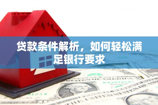开平贷款条件解析，如何轻松满足银行要求