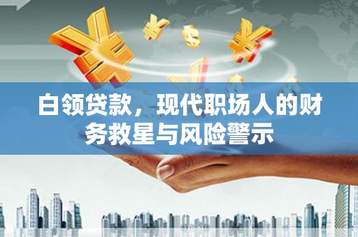 开平白领贷款，现代职场人的财务救星与风险警示