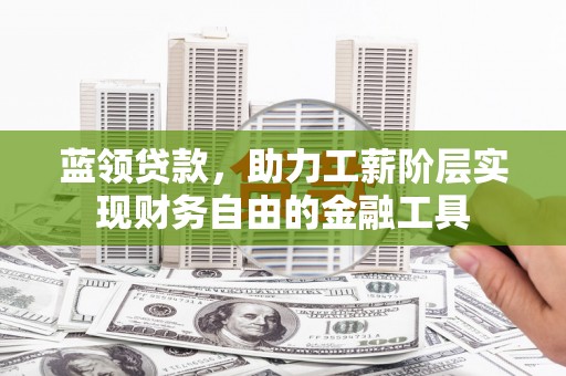 开平蓝领贷款，助力工薪阶层实现财务自由的金融工具