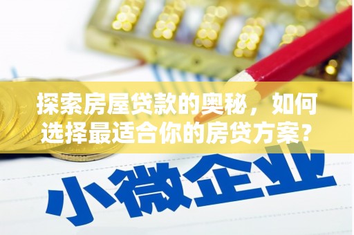 开平探索房屋贷款的奥秘，如何选择最适合你的房贷方案？