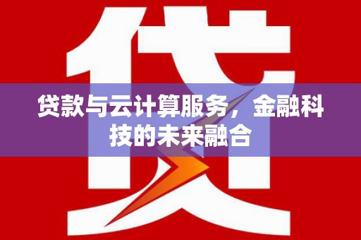 开平贷款与云计算服务，金融科技的未来融合