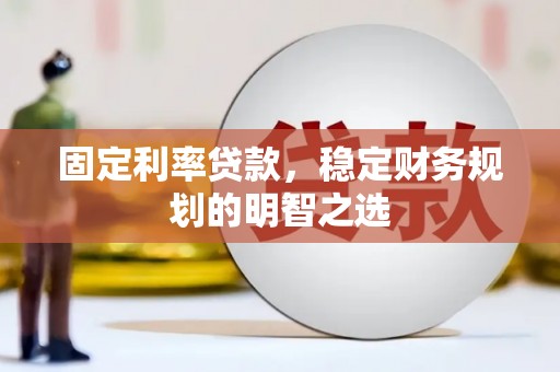开平固定利率贷款，稳定财务规划的明智之选