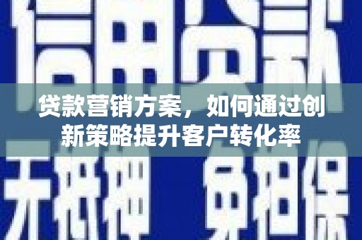 开平贷款营销方案，如何通过创新策略提升客户转化率