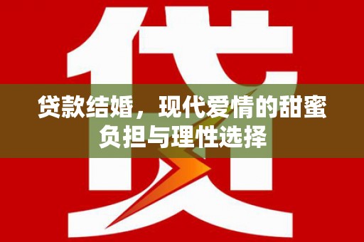 开平贷款结婚，现代爱情的甜蜜负担与理性选择