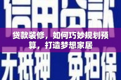 开平贷款装修，如何巧妙规划预算，打造梦想家居