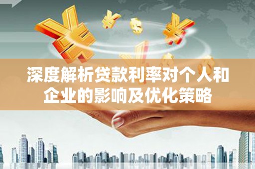 开平深度解析贷款利率对个人和企业的影响及优化策略