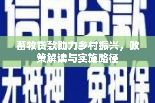 开平畜牧贷款助力乡村振兴，政策解读与实施路径
