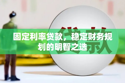 开平固定利率贷款，稳定财务规划的明智之选