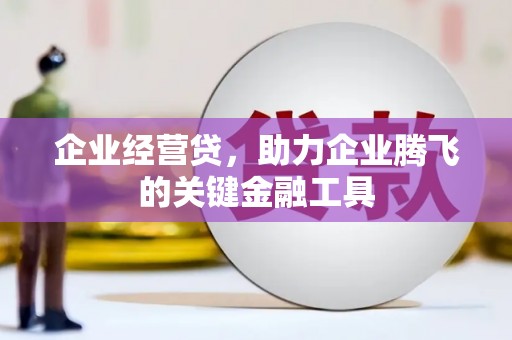 开平企业经营贷，助力企业腾飞的关键金融工具