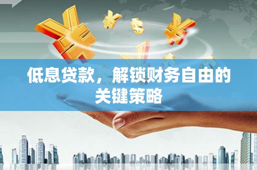 开平低息贷款，解锁财务自由的关键策略