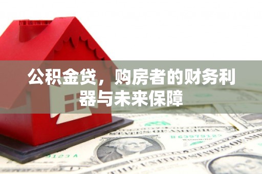 开平公积金贷，购房者的财务利器与未来保障