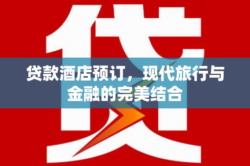 开平贷款酒店预订，现代旅行与金融的完美结合