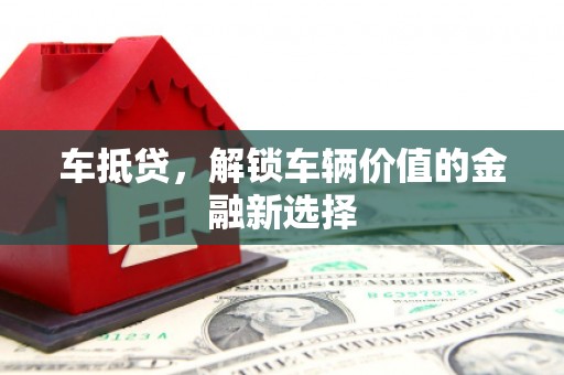 开平车抵贷，解锁车辆价值的金融新选择