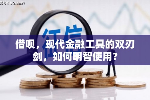 开平借呗，现代金融工具的双刃剑，如何明智使用？