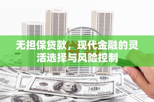 开平无担保贷款，现代金融的灵活选择与风险控制
