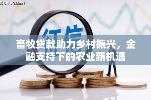 开平畜牧贷款助力乡村振兴，金融支持下的农业新机遇
