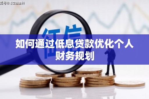 开平如何通过低息贷款优化个人财务规划