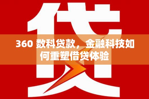 开平360 数科贷款，金融科技如何重塑借贷体验