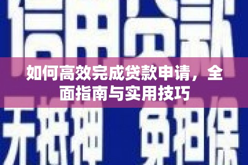 开平如何高效完成贷款申请，全面指南与实用技巧