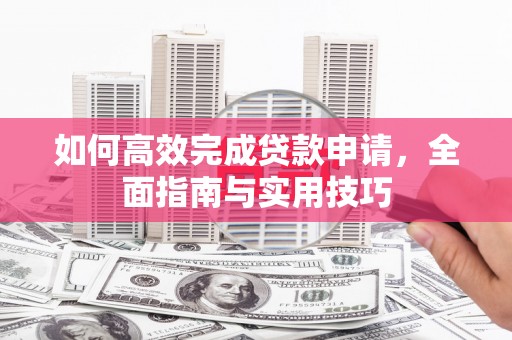开平如何高效完成贷款申请，全面指南与实用技巧