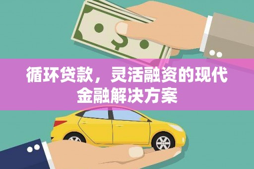 开平循环贷款，灵活融资的现代金融解决方案