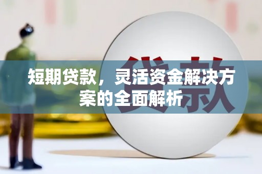 开平短期贷款，灵活资金解决方案的全面解析