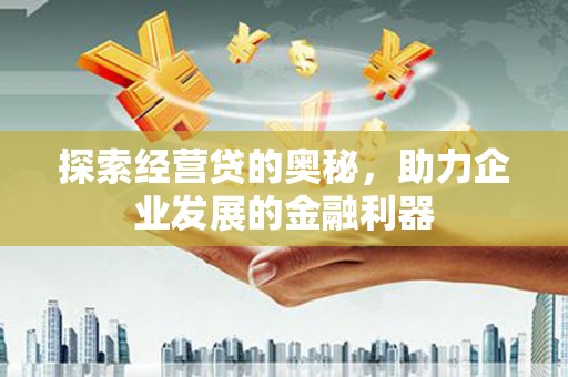 开平探索经营贷的奥秘，助力企业发展的金融利器