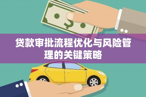 开平贷款审批流程优化与风险管理的关键策略