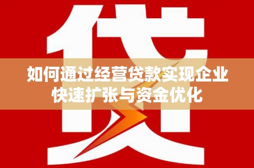 开平如何通过经营贷款实现企业快速扩张与资金优化
