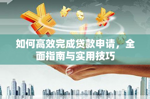 开平如何高效完成贷款申请，全面指南与实用技巧