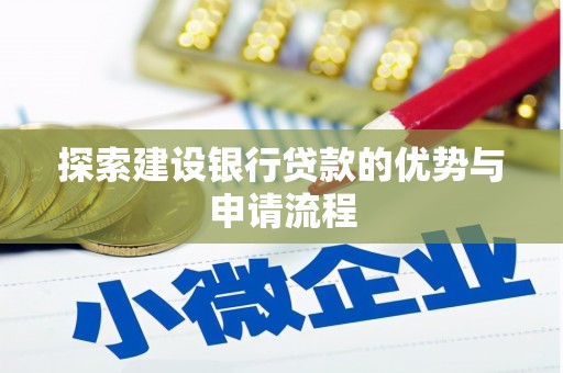 开平探索建设银行贷款的优势与申请流程