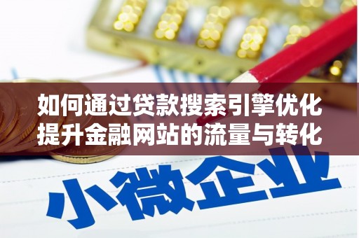 开平如何通过贷款搜索引擎优化提升金融网站的流量与转化率