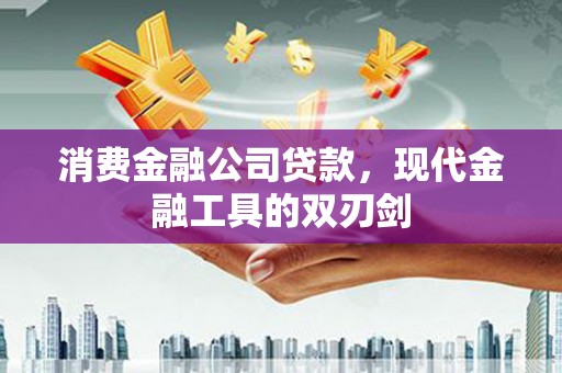 开平消费金融公司贷款，现代金融工具的双刃剑
