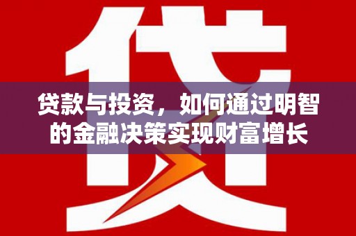 开平贷款与投资，如何通过明智的金融决策实现财富增长