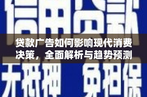 开平贷款广告如何影响现代消费决策，全面解析与趋势预测