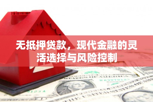 开平无抵押贷款，现代金融的灵活选择与风险控制