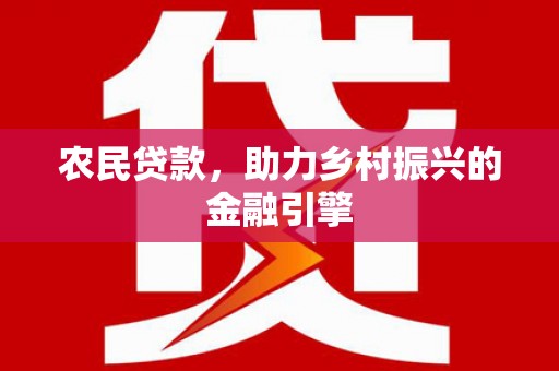 开平农民贷款，助力乡村振兴的金融引擎
