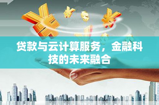 开平贷款与云计算服务，金融科技的未来融合