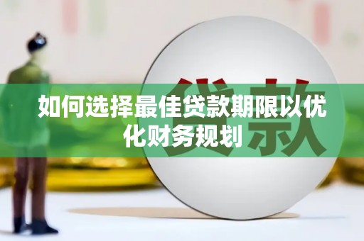 开平如何选择最佳贷款期限以优化财务规划