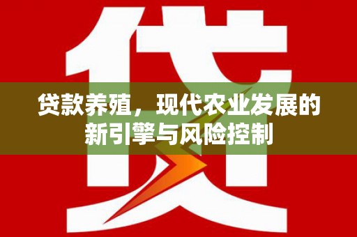 开平贷款养殖，现代农业发展的新引擎与风险控制