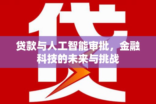 开平贷款与人工智能审批，金融科技的未来与挑战