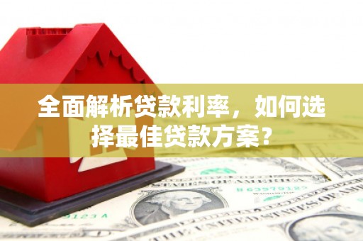 开平全面解析贷款利率，如何选择最佳贷款方案？