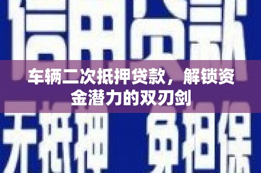 开平车辆二次抵押贷款，解锁资金潜力的双刃剑