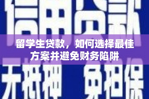 开平留学生贷款，如何选择最佳方案并避免财务陷阱