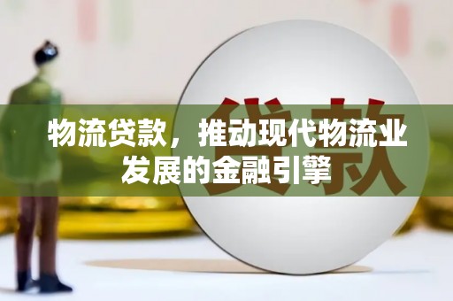 开平物流贷款，推动现代物流业发展的金融引擎