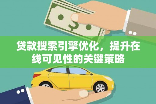开平贷款搜索引擎优化，提升在线可见性的关键策略