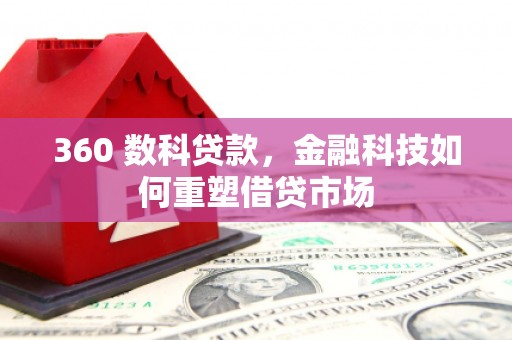 开平360 数科贷款，金融科技如何重塑借贷市场