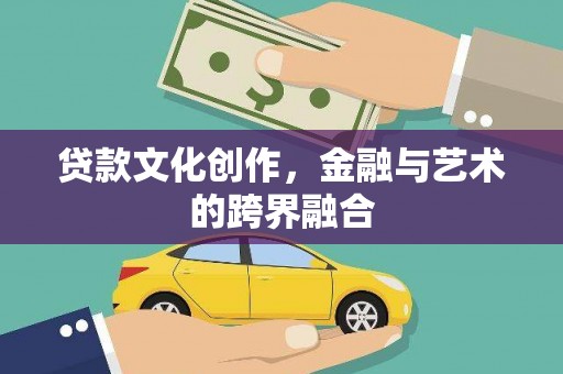 开平贷款文化创作，金融与艺术的跨界融合
