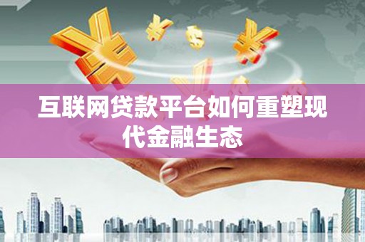 开平互联网贷款平台如何重塑现代金融生态